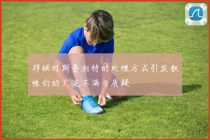 邓顿对斯普利特的处理方式引发教练们的广泛不满与质疑