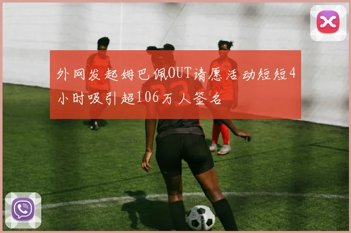 外网发起姆巴佩OUT请愿活动短短4小时吸引超106万人签名