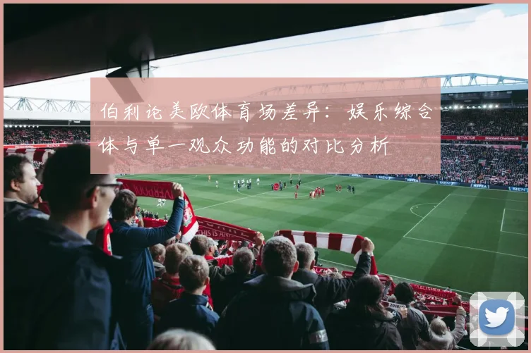 伯利论美欧体育场差异：娱乐综合体与单一观众功能的对比分析