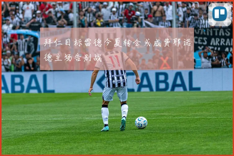 拜仁目标雷德今夏转会或成费耶诺德主场告别战