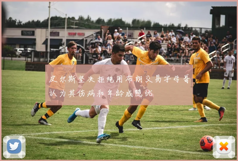 皮尔斯坚决拒绝用布朗交易字母哥认为其伤病和年龄成隐忧